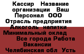 Кассир › Название организации ­ Ваш Персонал, ООО › Отрасль предприятия ­ Алкоголь, напитки › Минимальный оклад ­ 15 000 - Все города Работа » Вакансии   . Челябинская обл.,Усть-Катав г.